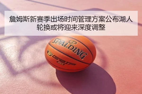 詹姆斯新赛季出场时间管理方案公布湖人轮换或将迎来深度调整