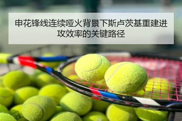 申花锋线连续哑火背景下斯卢茨基重建进攻效率的关键路径