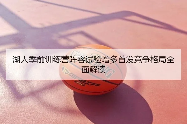 湖人季前训练营阵容试验增多首发竞争格局全面解读