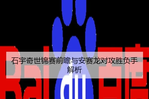 石宇奇世锦赛前瞻与安赛龙对攻胜负手解析