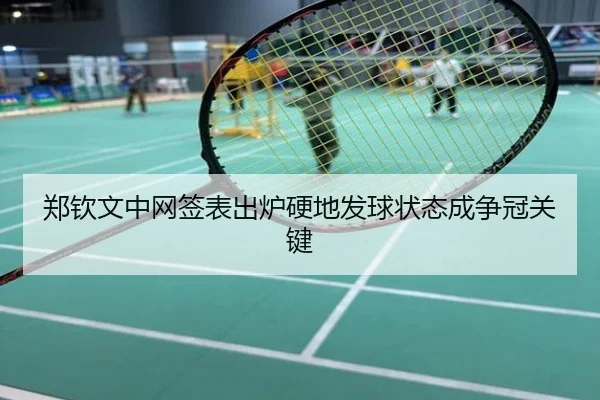 郑钦文中网签表出炉硬地发球状态成争冠关键