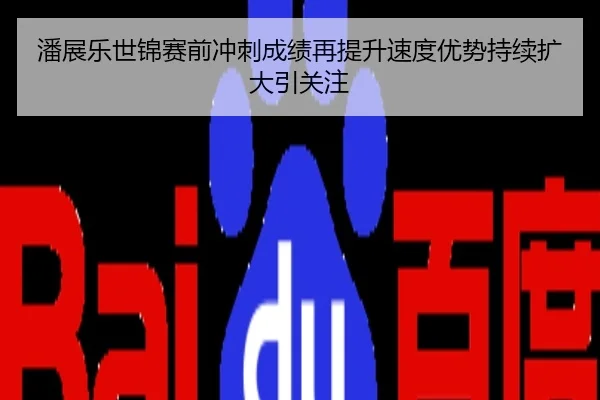 潘展乐世锦赛前冲刺成绩再提升速度优势持续扩大引关注