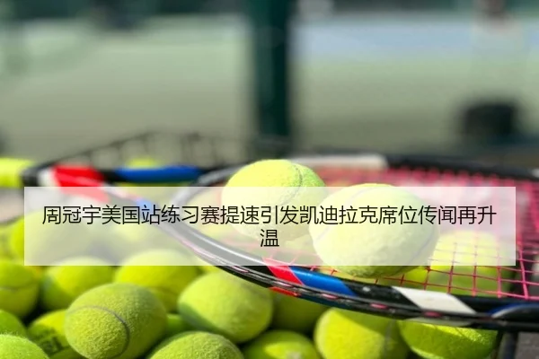 周冠宇美国站练习赛提速引发凯迪拉克席位传闻再升温